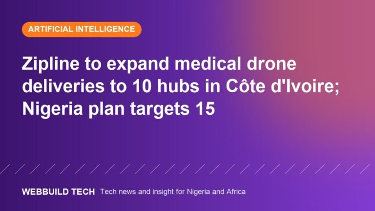 Zipline to expand medical drone deliveries to 10 hubs in Côte d'Ivoire; Nigeria plan targets 15